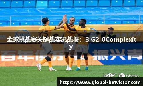 全球挑战赛关键战实况战报：BIG2-0Complexity
