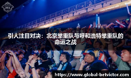 引人注目对决：北京举重队与呼和浩特举重队的命运之战