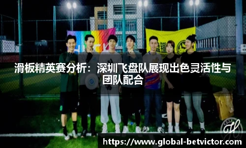 滑板精英赛分析：深圳飞盘队展现出色灵活性与团队配合